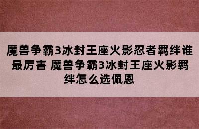 魔兽争霸3冰封王座火影忍者羁绊谁最厉害 魔兽争霸3冰封王座火影羁绊怎么选佩恩